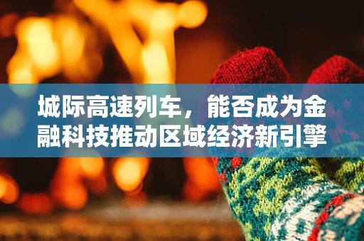 城际高速列车，能否成为金融科技推动区域经济新引擎？