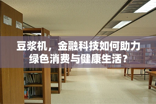 豆浆机，金融科技如何助力绿色消费与健康生活？