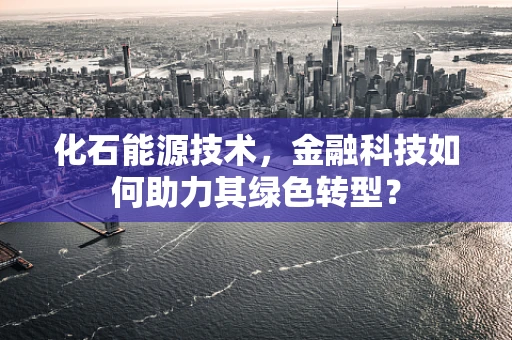 化石能源技术，金融科技如何助力其绿色转型？