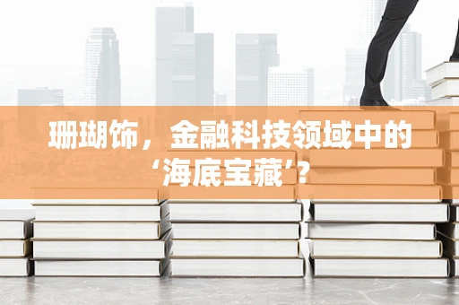 珊瑚饰，金融科技领域中的‘海底宝藏’？