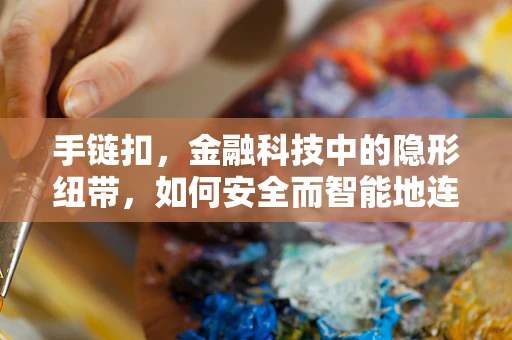 手链扣，金融科技中的隐形纽带，如何安全而智能地连接？