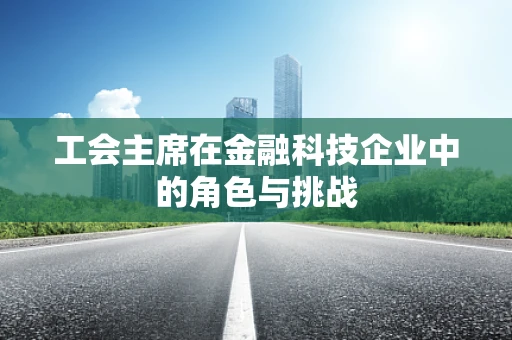工会主席在金融科技企业中的角色与挑战