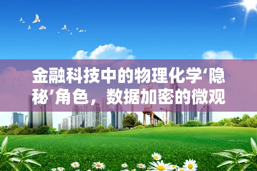 金融科技中的物理化学‘隐秘’角色，数据加密的微观世界