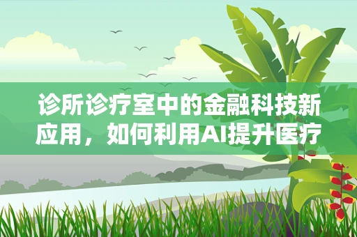 诊所诊疗室中的金融科技新应用，如何利用AI提升医疗服务效率？