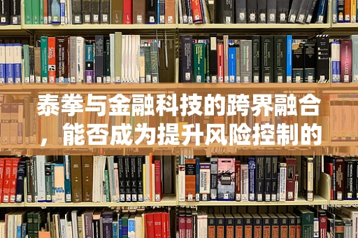 泰拳与金融科技的跨界融合，能否成为提升风险控制的新武器？