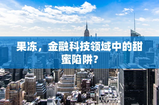 果冻，金融科技领域中的甜蜜陷阱？