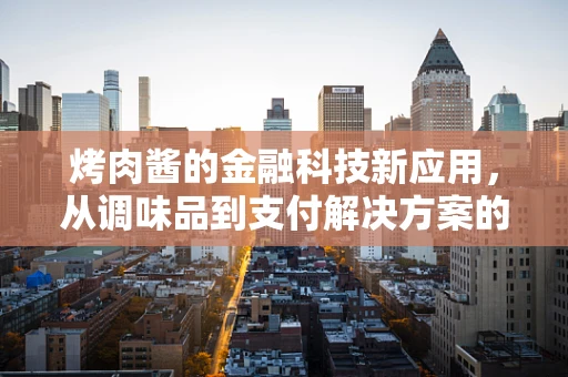 烤肉酱的金融科技新应用，从调味品到支付解决方案的跨界探索