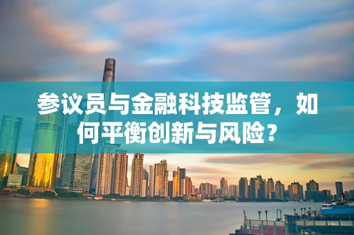 参议员与金融科技监管，如何平衡创新与风险？