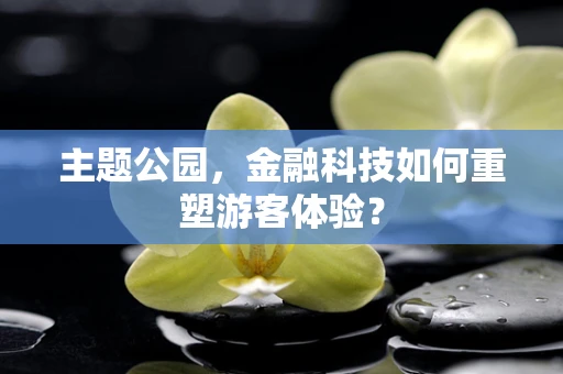 主题公园，金融科技如何重塑游客体验？