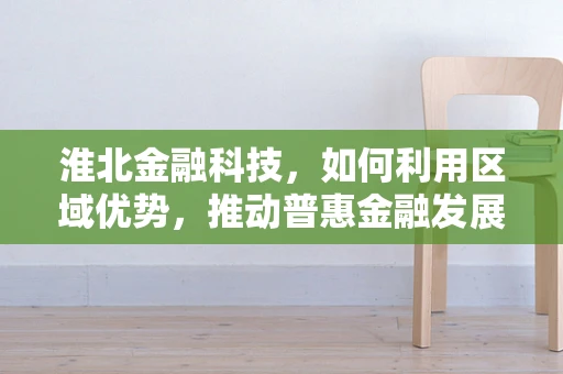 淮北金融科技，如何利用区域优势，推动普惠金融发展？
