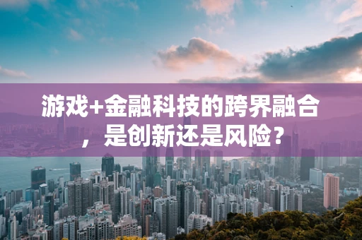 游戏+金融科技的跨界融合，是创新还是风险？