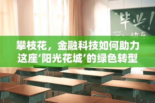 攀枝花，金融科技如何助力这座‘阳光花城’的绿色转型？