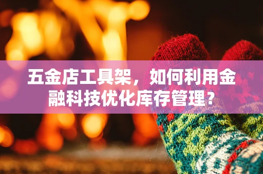 五金店工具架，如何利用金融科技优化库存管理？