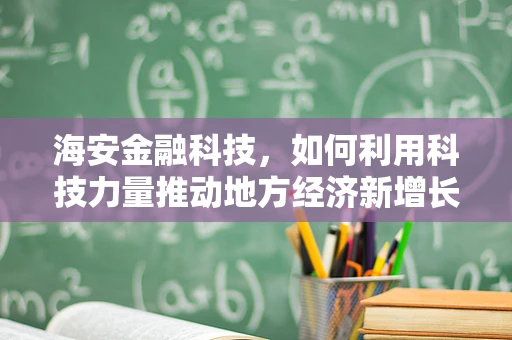 海安金融科技，如何利用科技力量推动地方经济新增长？