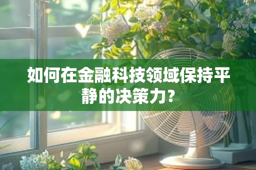 如何在金融科技领域保持平静的决策力？