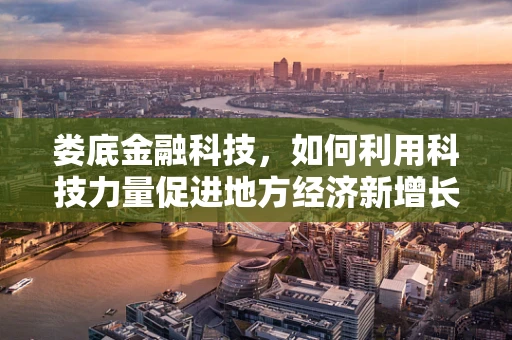 娄底金融科技，如何利用科技力量促进地方经济新增长？
