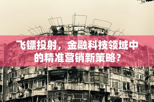 飞镖投射，金融科技领域中的精准营销新策略？