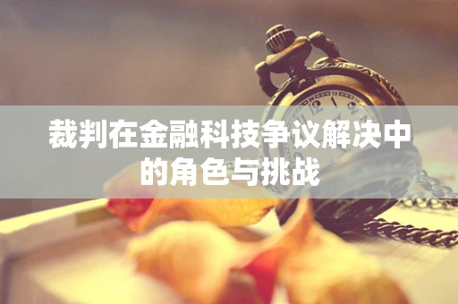 裁判在金融科技争议解决中的角色与挑战