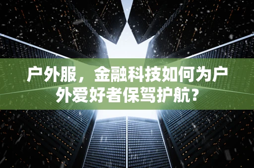 户外服，金融科技如何为户外爱好者保驾护航？