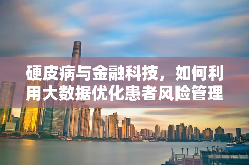 硬皮病与金融科技，如何利用大数据优化患者风险管理？