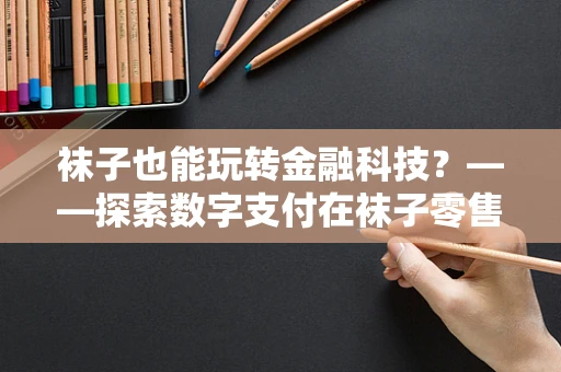袜子也能玩转金融科技？——探索数字支付在袜子零售中的应用