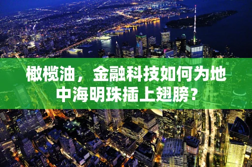 橄榄油，金融科技如何为地中海明珠插上翅膀？