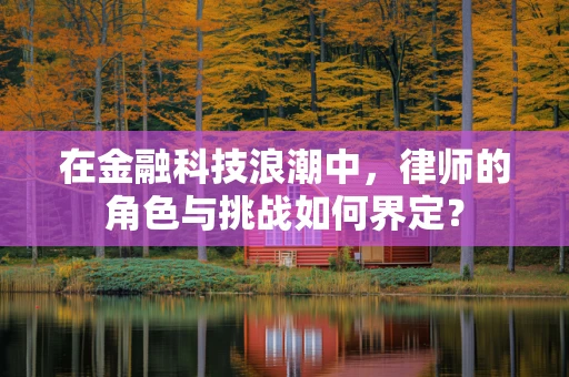 在金融科技浪潮中，律师的角色与挑战如何界定？