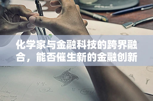 化学家与金融科技的跨界融合，能否催生新的金融创新？