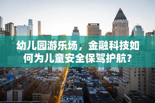 幼儿园游乐场，金融科技如何为儿童安全保驾护航？
