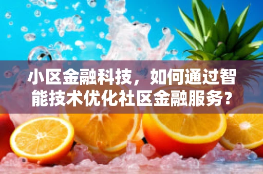 小区金融科技，如何通过智能技术优化社区金融服务？