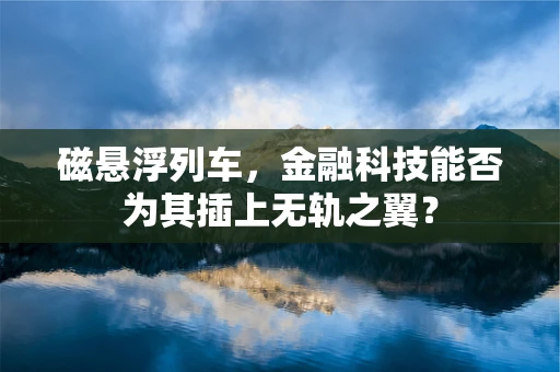 磁悬浮列车，金融科技能否为其插上无轨之翼？