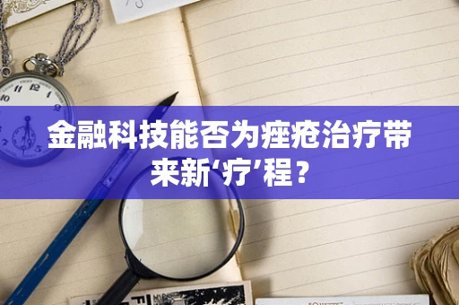 金融科技能否为痤疮治疗带来新‘疗’程？