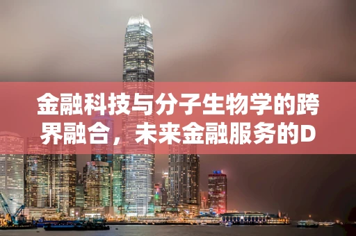 金融科技与分子生物学的跨界融合，未来金融服务的DNA密码？