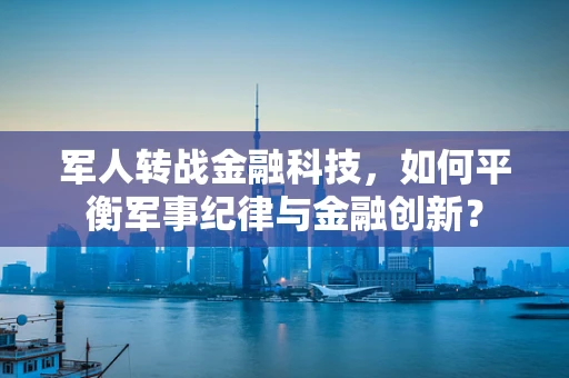 军人转战金融科技，如何平衡军事纪律与金融创新？