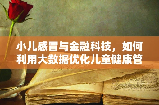 小儿感冒与金融科技，如何利用大数据优化儿童健康管理？