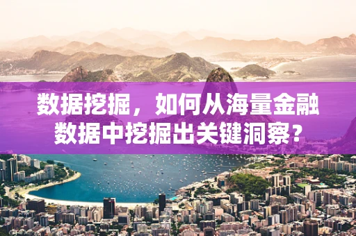 数据挖掘，如何从海量金融数据中挖掘出关键洞察？
