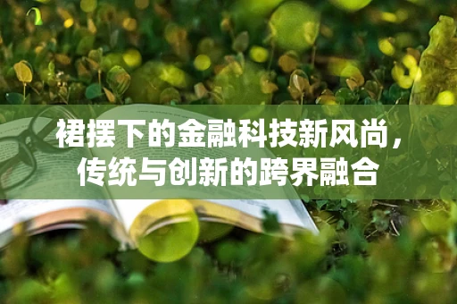 裙摆下的金融科技新风尚，传统与创新的跨界融合