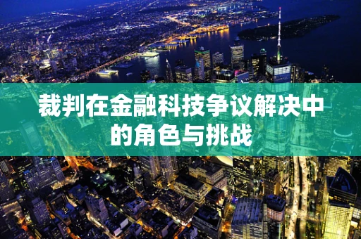 裁判在金融科技争议解决中的角色与挑战