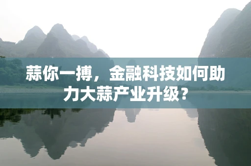 蒜你一搏，金融科技如何助力大蒜产业升级？