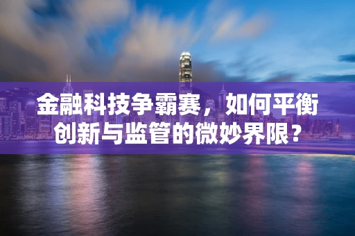金融科技争霸赛，如何平衡创新与监管的微妙界限？