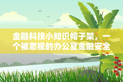 金融科技小知识帽子架，一个被忽视的办公室金融安全小细节？