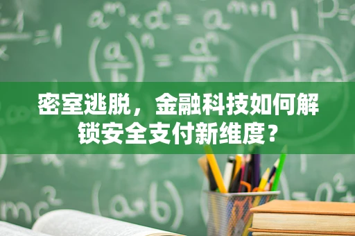 密室逃脱，金融科技如何解锁安全支付新维度？