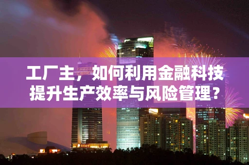 工厂主，如何利用金融科技提升生产效率与风险管理？