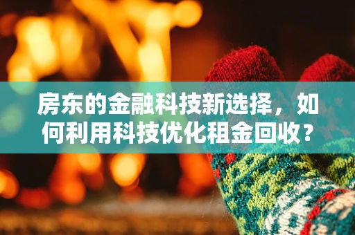 房东的金融科技新选择，如何利用科技优化租金回收？