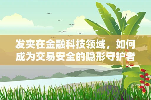 发夹在金融科技领域，如何成为交易安全的隐形守护者？
