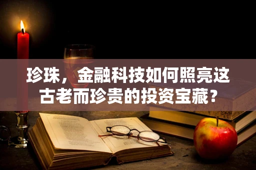 珍珠，金融科技如何照亮这古老而珍贵的投资宝藏？