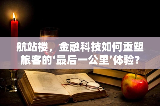 航站楼，金融科技如何重塑旅客的‘最后一公里’体验？