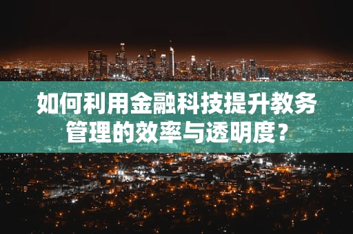 如何利用金融科技提升教务管理的效率与透明度？