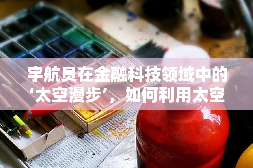 宇航员在金融科技领域中的‘太空漫步’，如何利用太空探索精神推动创新？