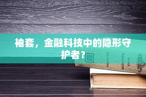 袖套，金融科技中的隐形守护者？